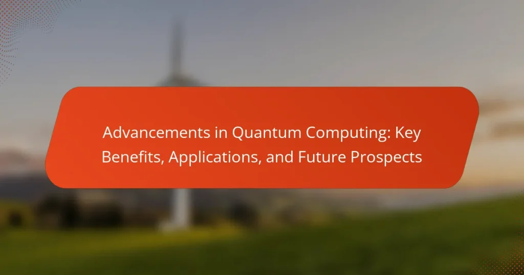 Advancements in Quantum Computing: Key Benefits, Applications, and Future Prospects