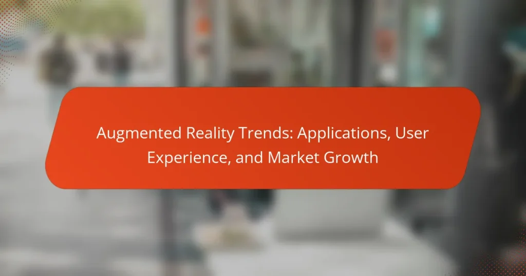Augmented Reality Trends: Applications, User Experience, and Market Growth