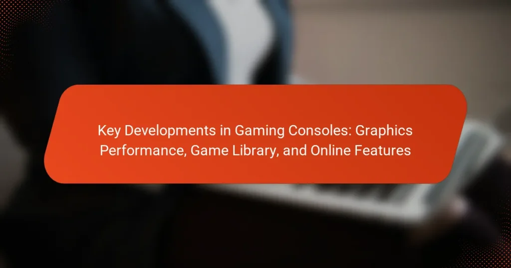 Key Developments in Gaming Consoles: Graphics Performance, Game Library, and Online Features