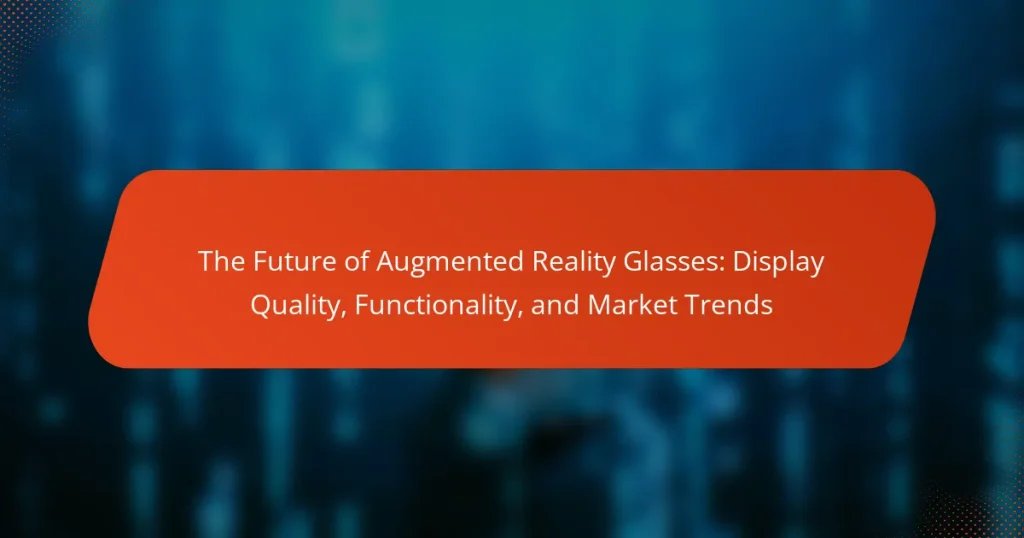 The Future of Augmented Reality Glasses: Display Quality, Functionality, and Market Trends