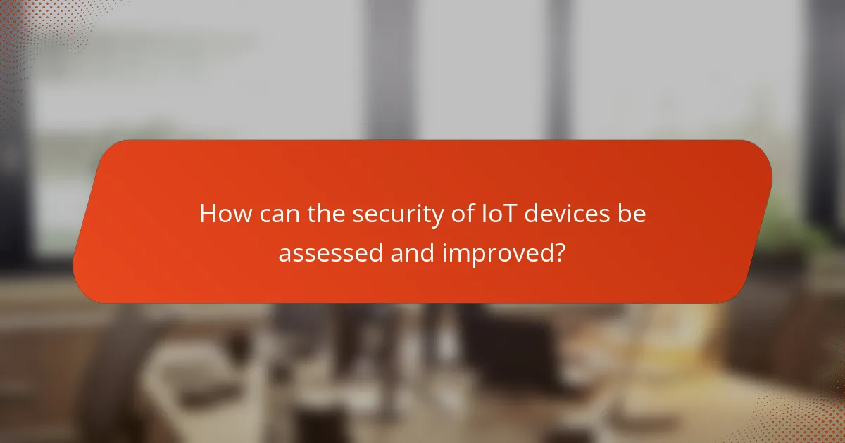 How can the security of IoT devices be assessed and improved?