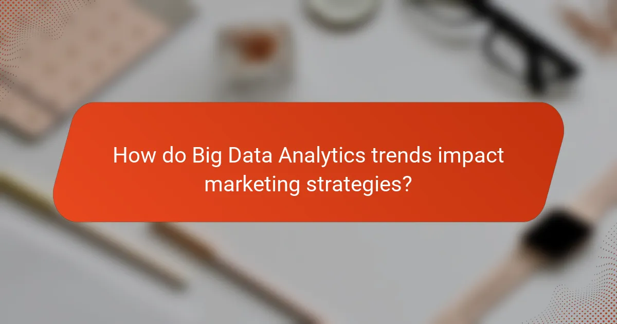 How do Big Data Analytics trends impact marketing strategies?