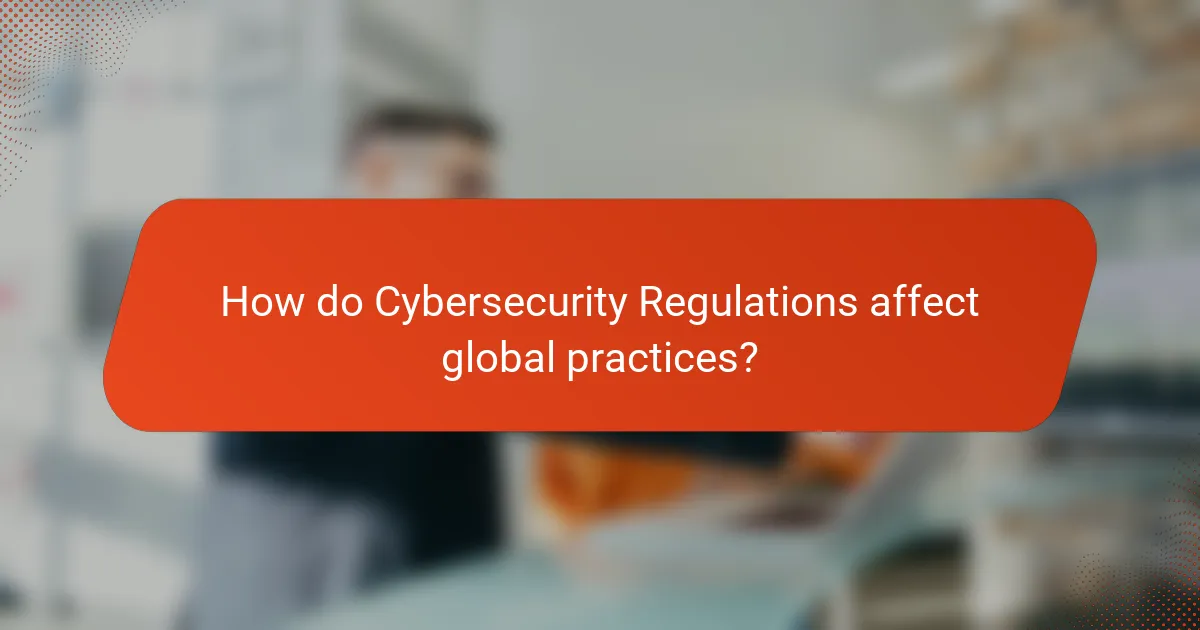How do Cybersecurity Regulations affect global practices?