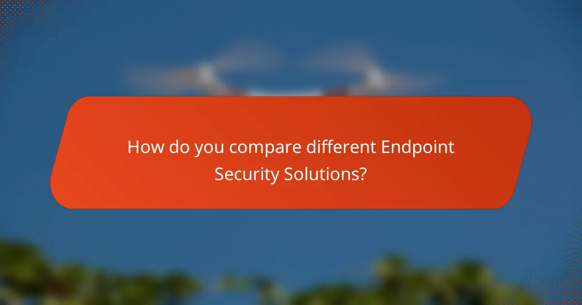 How do you compare different Endpoint Security Solutions?