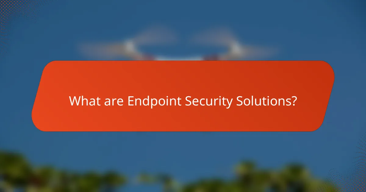 What are Endpoint Security Solutions?