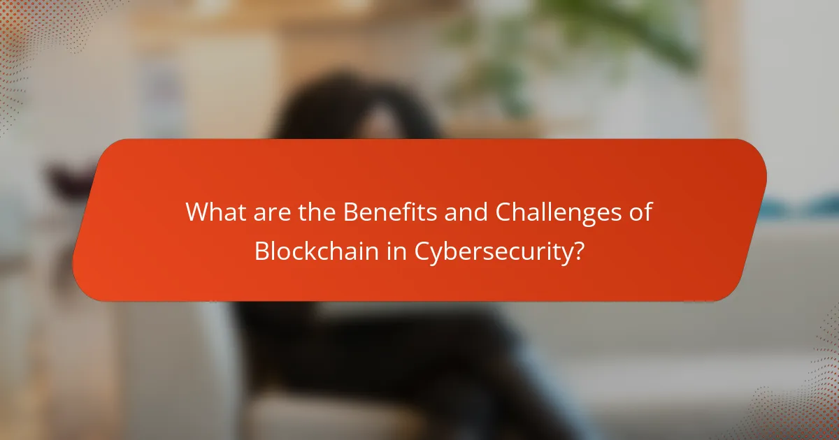 What are the Benefits and Challenges of Blockchain in Cybersecurity?