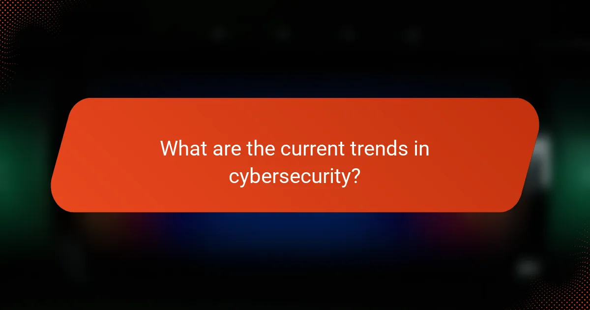 What are the current trends in cybersecurity?