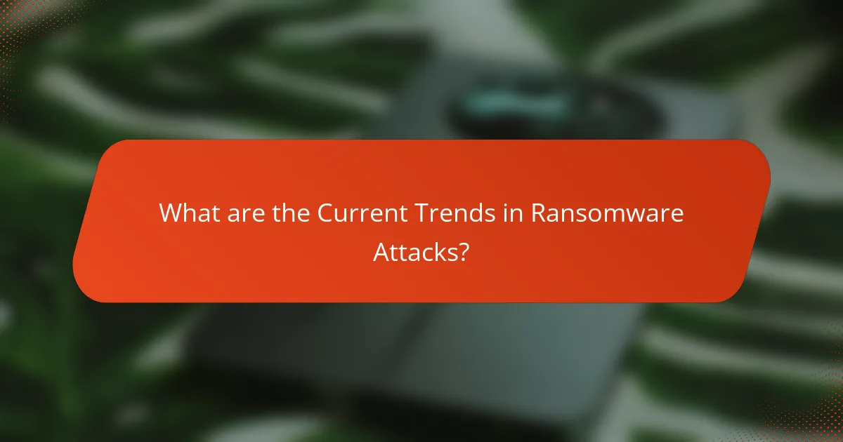 What are the Current Trends in Ransomware Attacks?