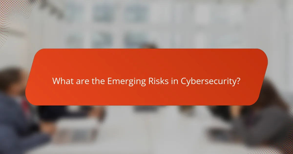 What are the Emerging Risks in Cybersecurity?