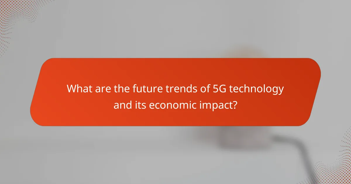 What are the future trends of 5G technology and its economic impact?