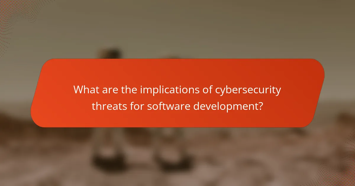 What are the implications of cybersecurity threats for software development?