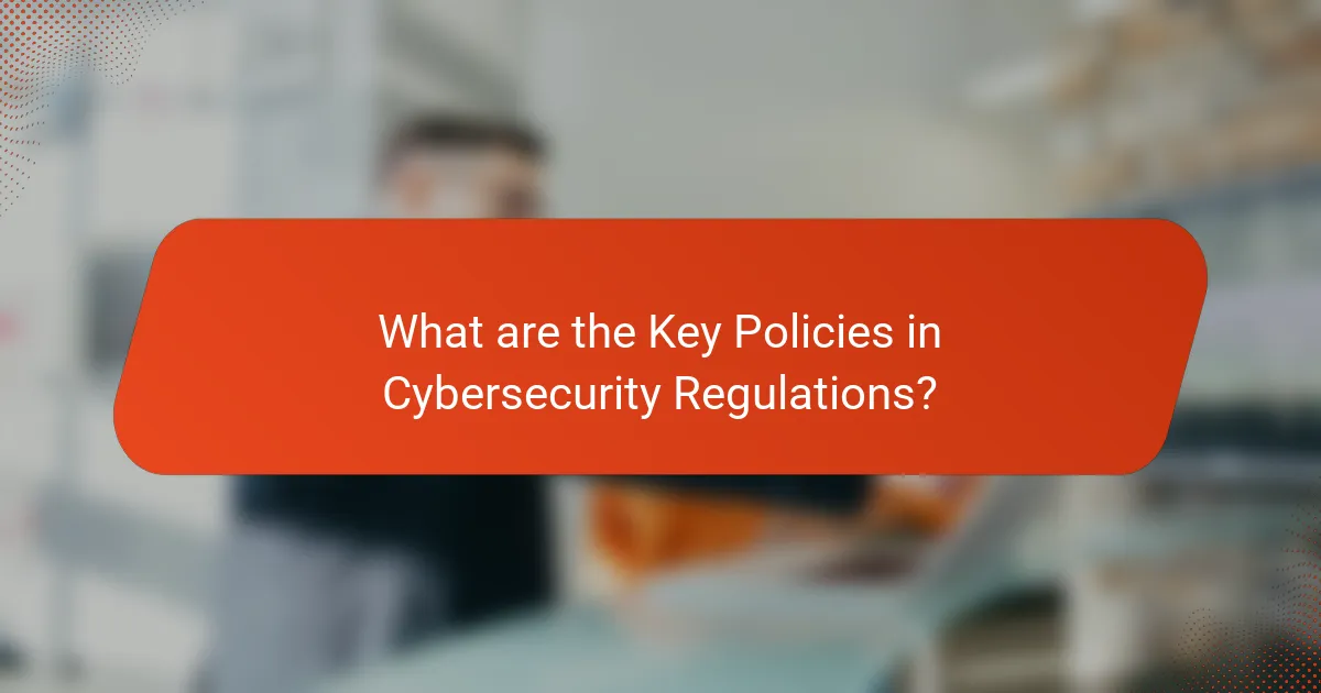 What are the Key Policies in Cybersecurity Regulations?