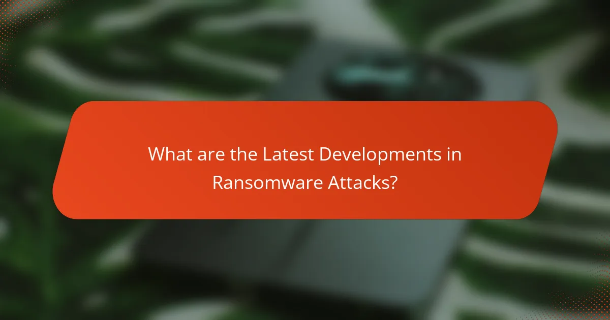What are the Latest Developments in Ransomware Attacks?