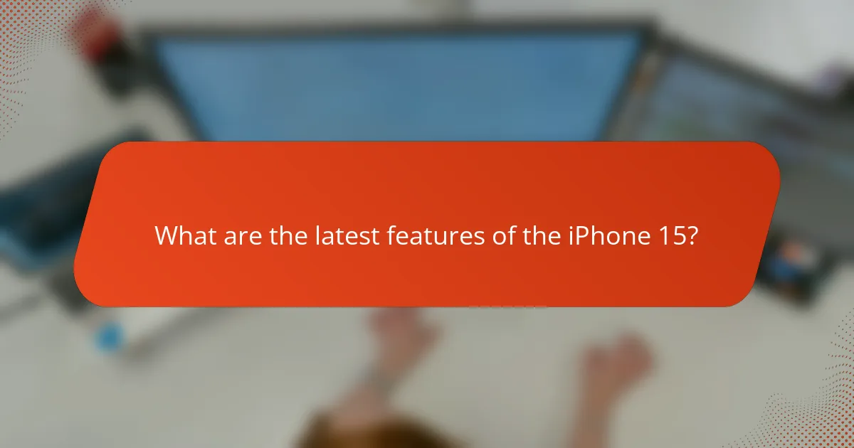 What are the latest features of the iPhone 15?