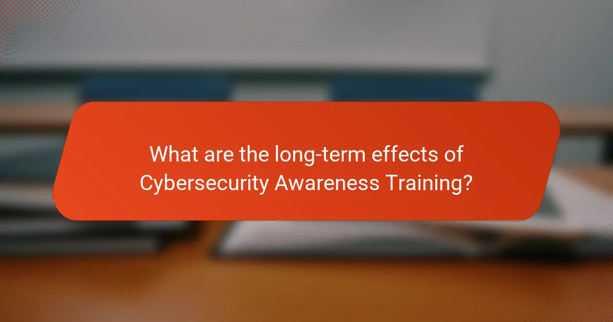 What are the long-term effects of Cybersecurity Awareness Training?