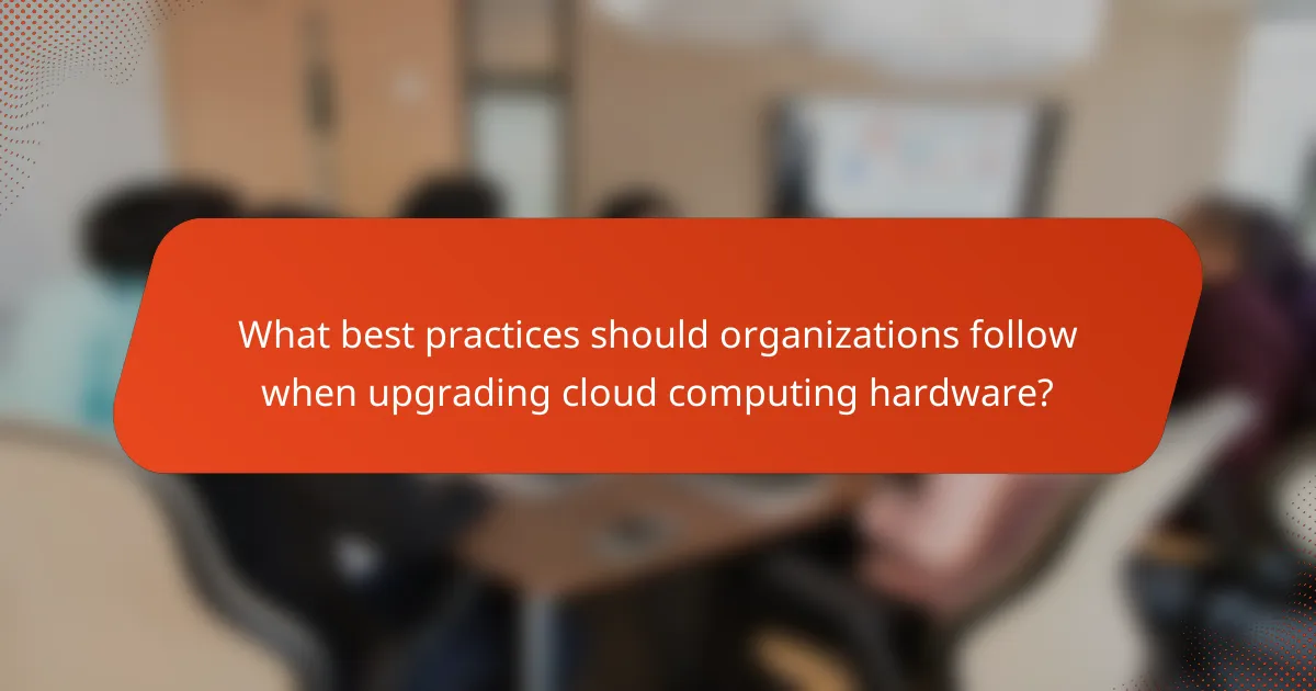 What best practices should organizations follow when upgrading cloud computing hardware?