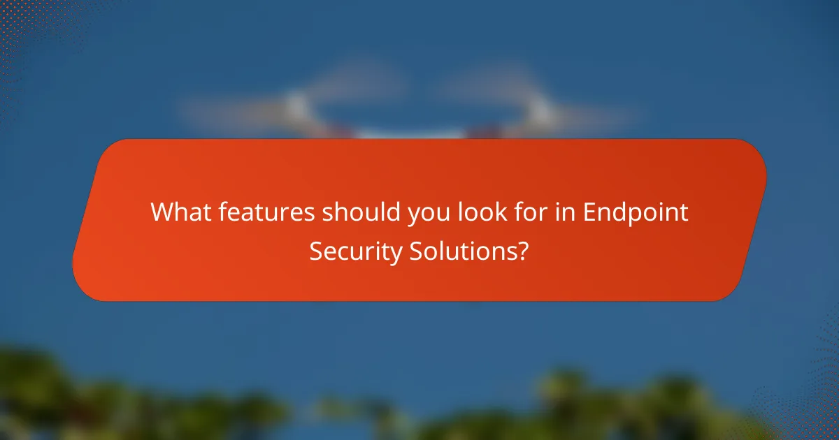 What features should you look for in Endpoint Security Solutions?