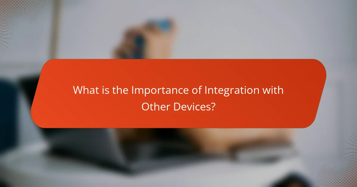 What is the Importance of Integration with Other Devices?