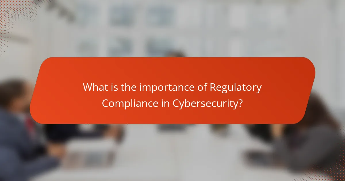 What is the importance of Regulatory Compliance in Cybersecurity?