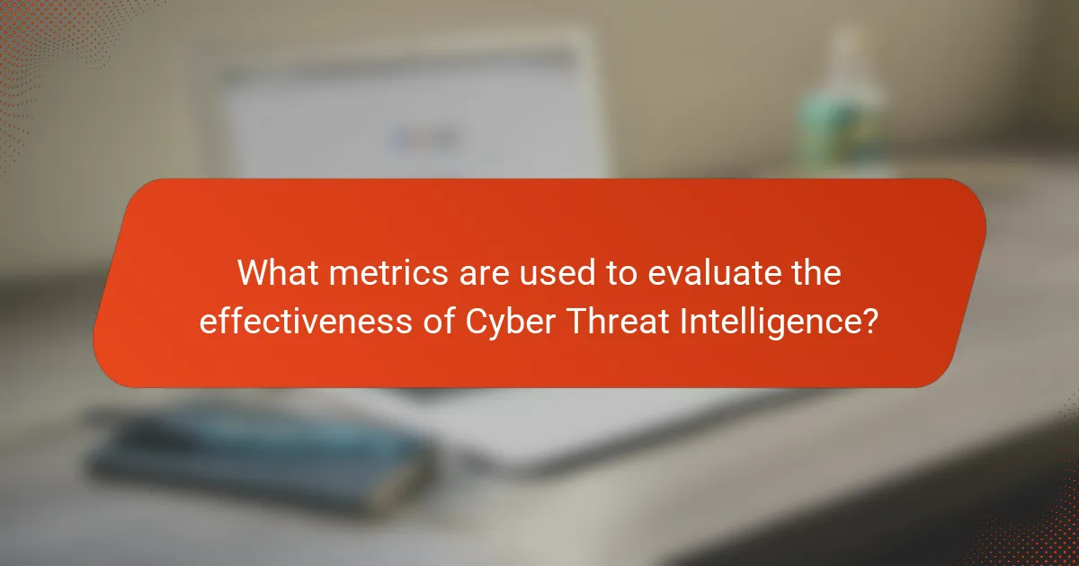 What metrics are used to evaluate the effectiveness of Cyber Threat Intelligence?