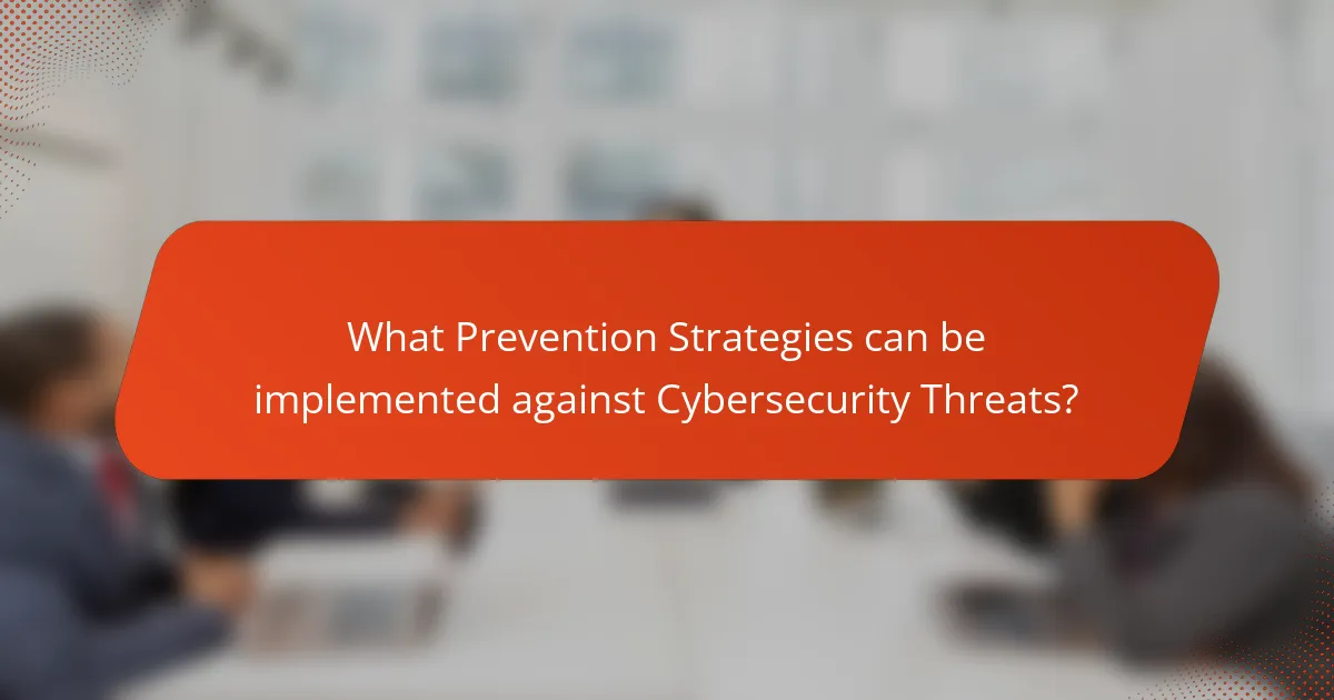 What Prevention Strategies can be implemented against Cybersecurity Threats?